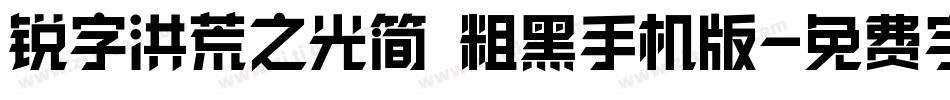锐字洪荒之光简 粗黑手机版字体转换